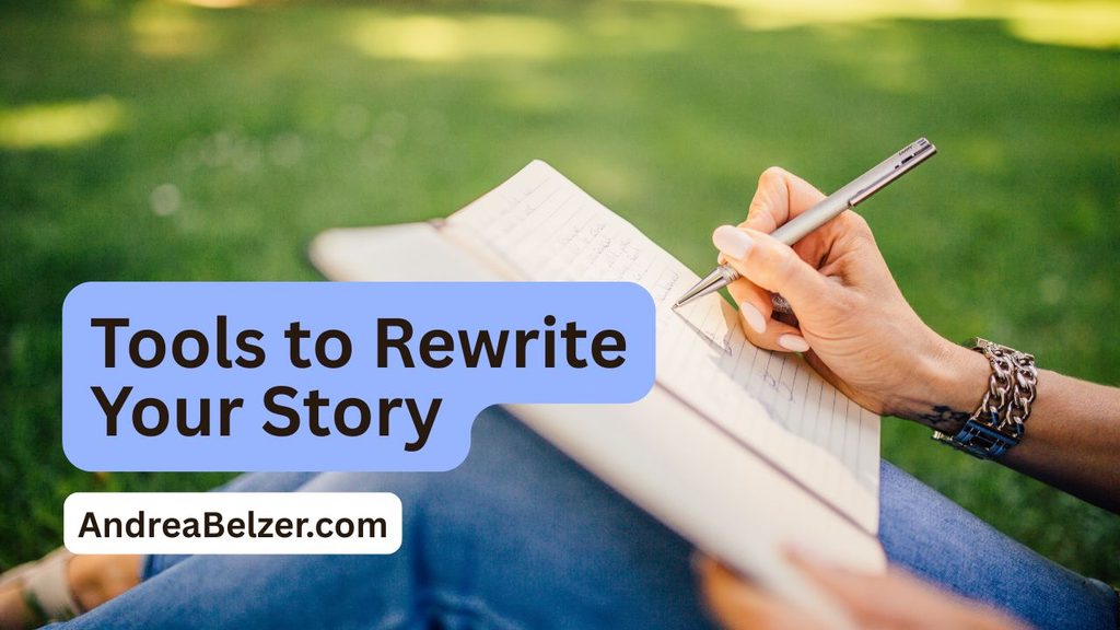 Image of a person's legs and hands holding a journal and pen writing. With text overlay that says: "Tools to reTools to Rewrite Your Story rewrite your story" and "andreabelzer.com"